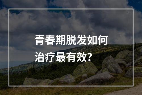 青春期脱发如何治疗最有效？