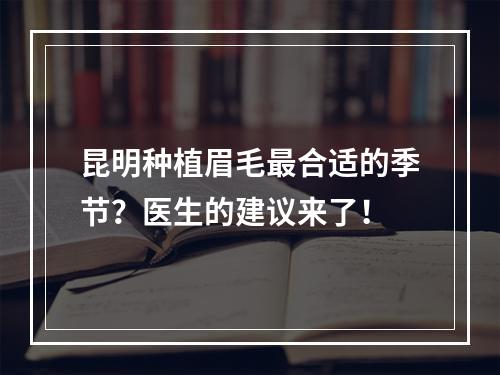 昆明种植眉毛最合适的季节？医生的建议来了！