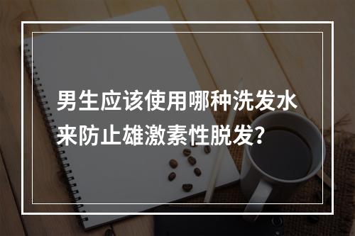 男生应该使用哪种洗发水来防止雄激素性脱发？