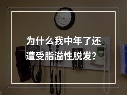 为什么我中年了还遭受脂溢性脱发？