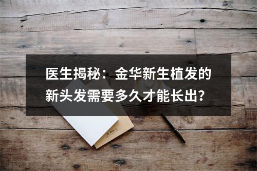 医生揭秘：金华新生植发的新头发需要多久才能长出？