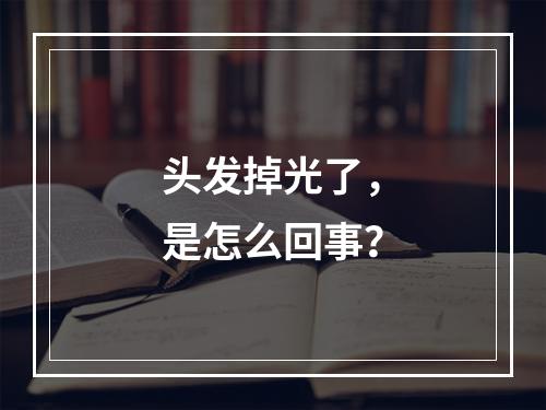 头发掉光了，是怎么回事？