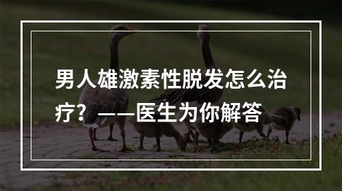 男人雄激素性脱发怎么治疗？——医生为你解答