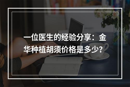 一位医生的经验分享：金华种植胡须价格是多少？