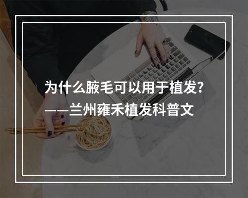 为什么腋毛可以用于植发？——兰州雍禾植发科普文