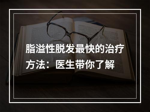 脂溢性脱发最快的治疗方法：医生带你了解