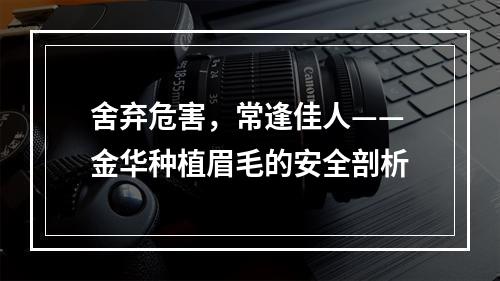 舍弃危害，常逢佳人——金华种植眉毛的安全剖析