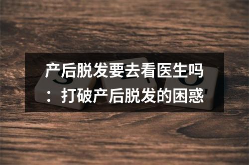 产后脱发要去看医生吗：打破产后脱发的困惑