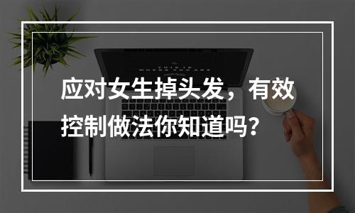 应对女生掉头发，有效控制做法你知道吗？