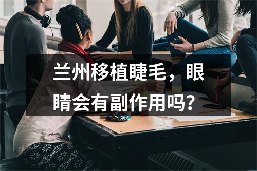 兰州移植睫毛，眼睛会有副作用吗？