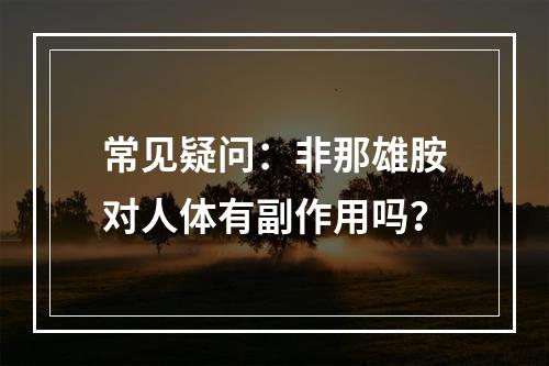 常见疑问：非那雄胺对人体有副作用吗？