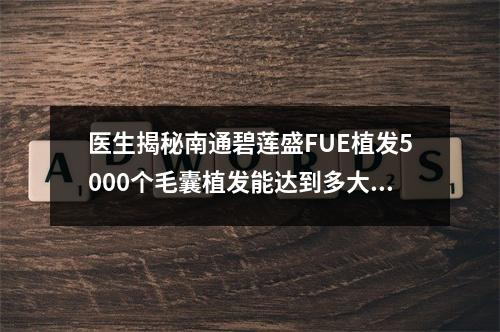 医生揭秘南通碧莲盛FUE植发5000个毛囊植发能达到多大面积？