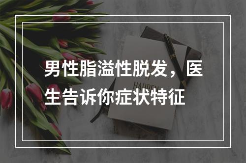 男性脂溢性脱发，医生告诉你症状特征