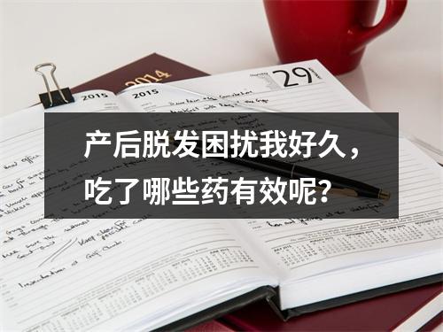 产后脱发困扰我好久，吃了哪些药有效呢？