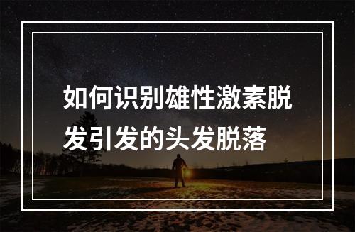 如何识别雄性激素脱发引发的头发脱落