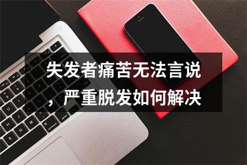 失发者痛苦无法言说，严重脱发如何解决