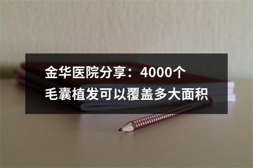 金华医院分享：4000个毛囊植发可以覆盖多大面积