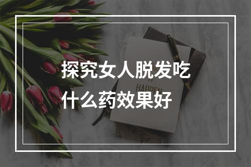 探究女人脱发吃什么药效果好