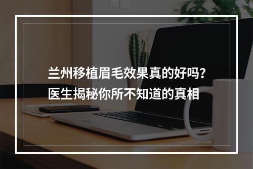 兰州移植眉毛效果真的好吗？医生揭秘你所不知道的真相