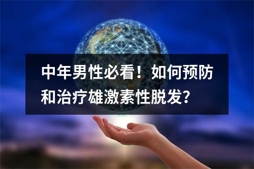 中年男性必看！如何预防和治疗雄激素性脱发？