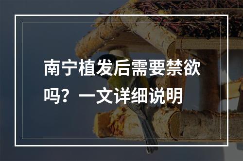 南宁植发后需要禁欲吗？一文详细说明