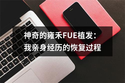 神奇的雍禾FUE植发：我亲身经历的恢复过程