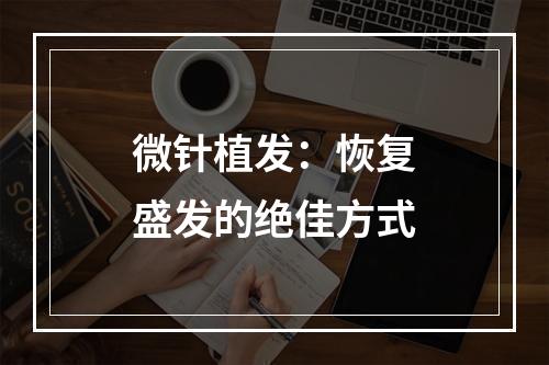 微针植发：恢复盛发的绝佳方式