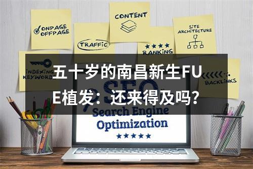 五十岁的南昌新生FUE植发：还来得及吗？