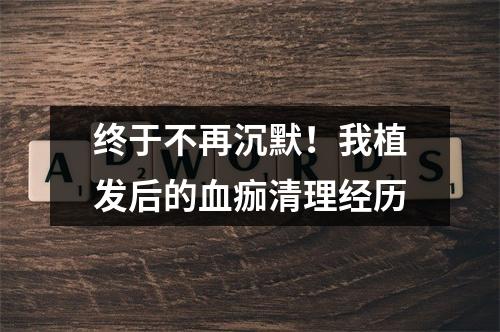 终于不再沉默！我植发后的血痂清理经历