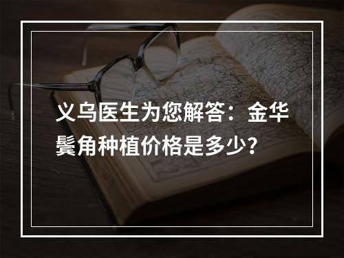 义乌医生为您解答：金华鬓角种植价格是多少？