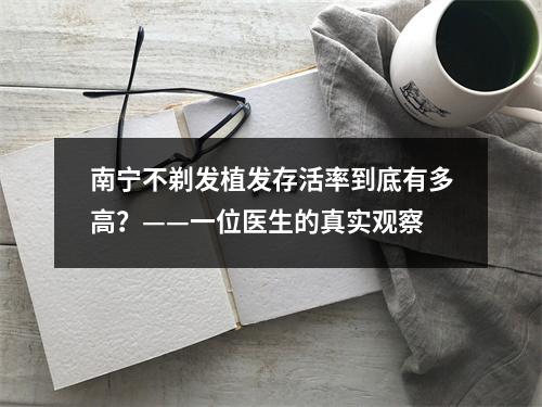 南宁不剃发植发存活率到底有多高？——一位医生的真实观察