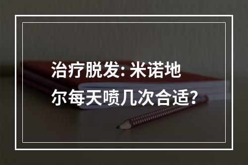 治疗脱发: 米诺地尔每天喷几次合适？