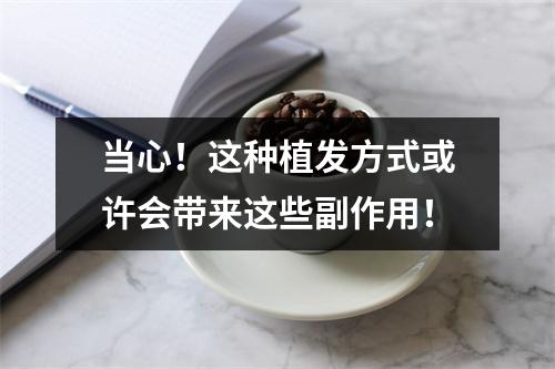 当心！这种植发方式或许会带来这些副作用！