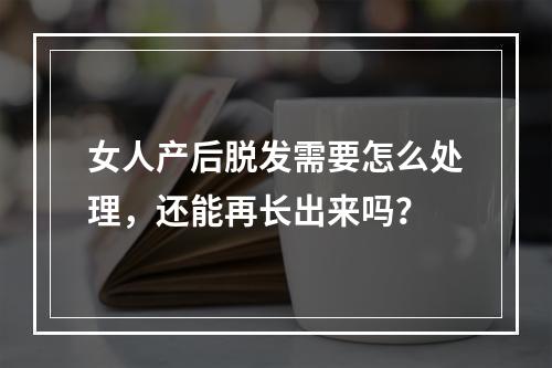 女人产后脱发需要怎么处理，还能再长出来吗？