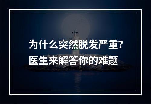 为什么突然脱发严重？医生来解答你的难题