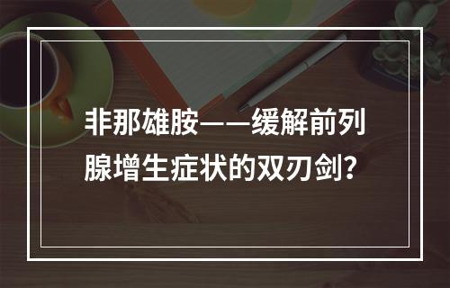 非那雄胺——缓解前列腺增生症状的双刃剑？