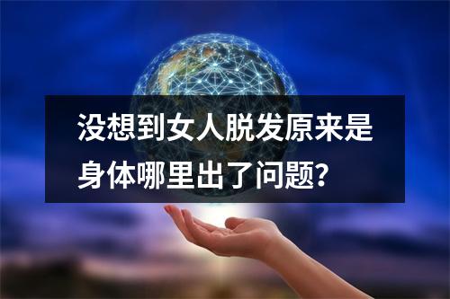 没想到女人脱发原来是身体哪里出了问题？