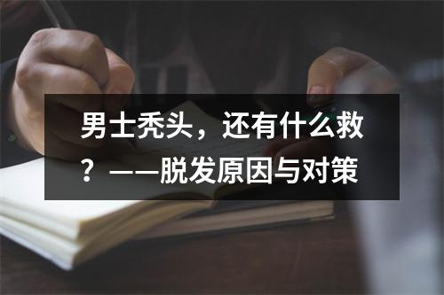 男士秃头，还有什么救？——脱发原因与对策