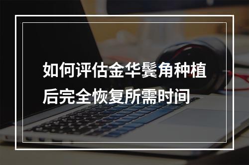 如何评估金华鬓角种植后完全恢复所需时间