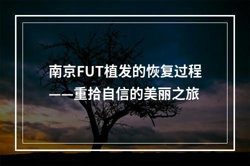 南京FUT植发的恢复过程——重拾自信的美丽之旅