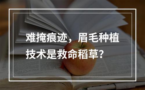 难掩痕迹，眉毛种植技术是救命稻草？