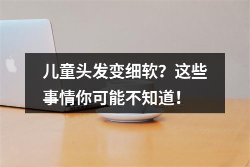 儿童头发变细软？这些事情你可能不知道！