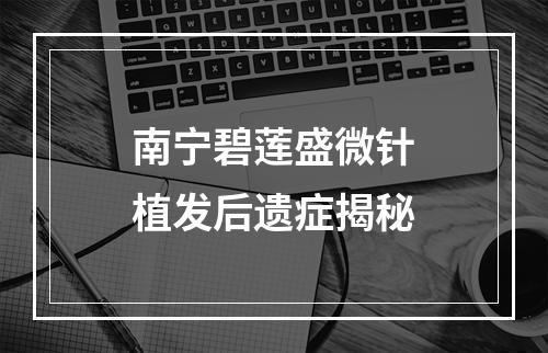 南宁碧莲盛微针植发后遗症揭秘