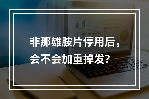 非那雄胺片停用后，会不会加重掉发？