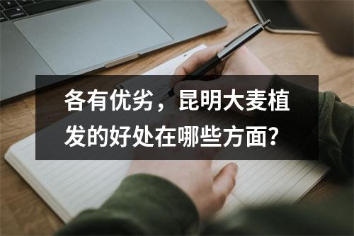 各有优劣，昆明大麦植发的好处在哪些方面？