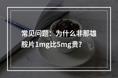 常见问题：为什么非那雄胺片1mg比5mg贵？