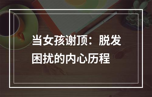 当女孩谢顶：脱发困扰的内心历程