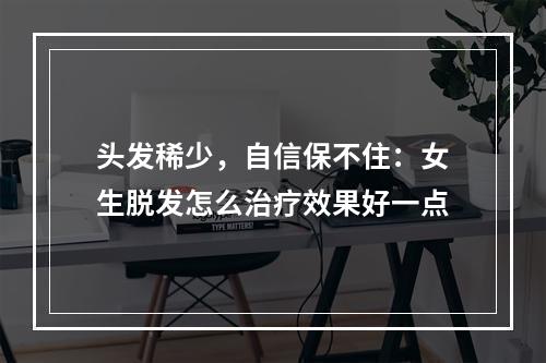 头发稀少，自信保不住：女生脱发怎么治疗效果好一点