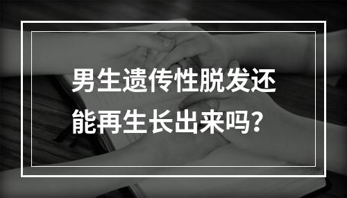 男生遗传性脱发还能再生长出来吗？