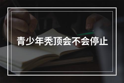 青少年秃顶会不会停止